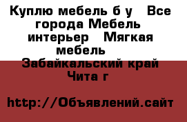 Куплю мебель б/у - Все города Мебель, интерьер » Мягкая мебель   . Забайкальский край,Чита г.